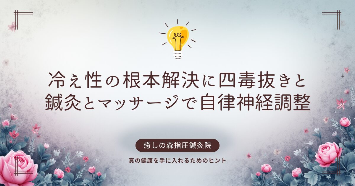 冷え性の根本解決に四毒抜きと鍼灸と指圧マッサージで自律神経調整